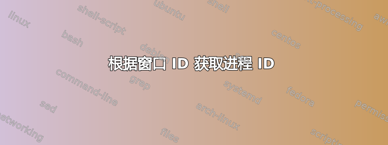 根据窗口 ID 获取进程 ID