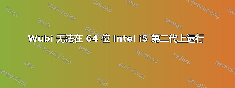 Wubi 无法在 64 位 Intel i5 第二代上运行