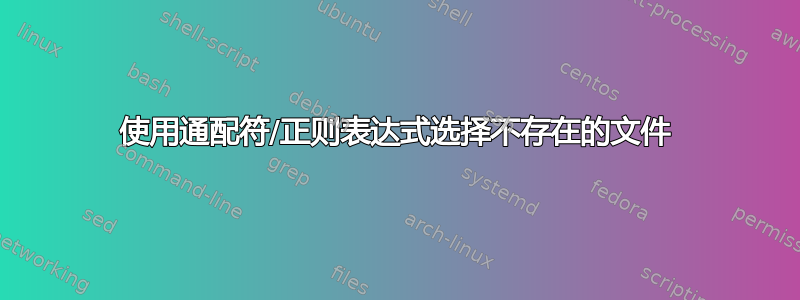 使用通配符/正则表达式选择不存在的文件