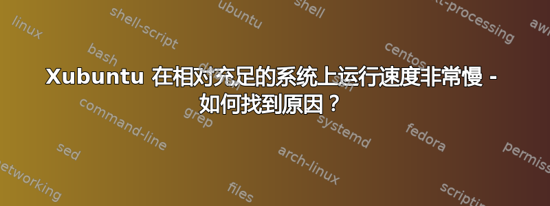 Xubuntu 在相对充足的系统上运行速度非常慢 - 如何找到原因？