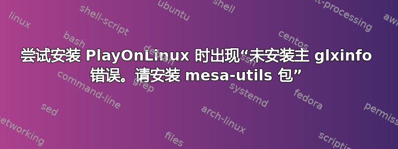 尝试安装 PlayOnLinux 时出现“未安装主 glxinfo 错误。请安装 mesa-utils 包”