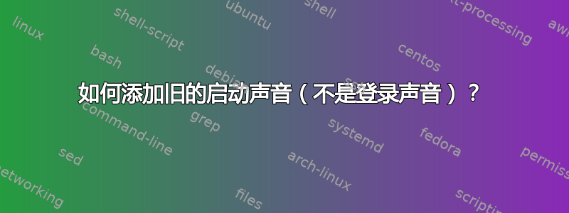 如何添加旧的启动声音（不是登录声音）？