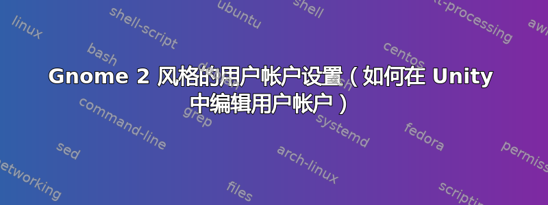 Gnome 2 风格的用户帐户设置（如何在 Unity 中编辑用户帐户）