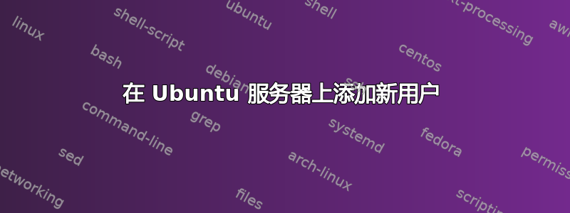 在 Ubuntu 服务器上添加新用户