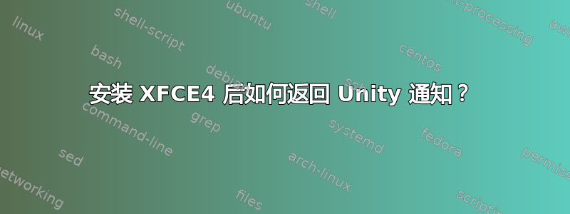 安装 XFCE4 后如何返回 Unity 通知？