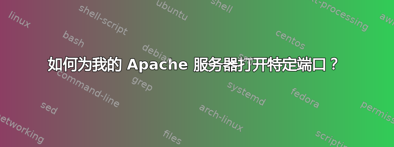 如何为我的 Apache 服务器打开特定端口？