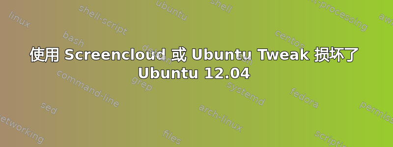 使用 Screencloud 或 Ubuntu Tweak 损坏了 Ubuntu 12.04