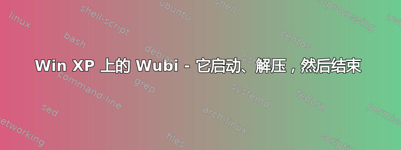 Win XP 上的 Wubi - 它启动、解压，然后结束