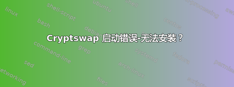 Cryptswap 启动错误-无法安装？