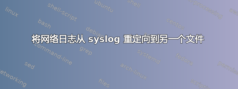 将网络日志从 syslog 重定向到另一个文件