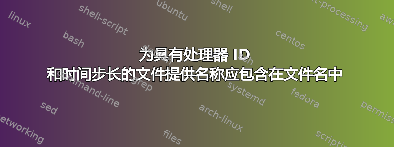 为具有处理器 ID 和时间步长的文件提供名称应包含在文件名中