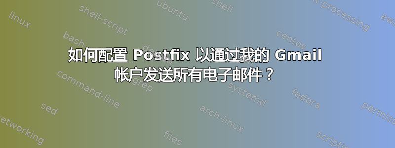 如何配置 Postfix 以通过我的 Gmail 帐户发送所有电子邮件？