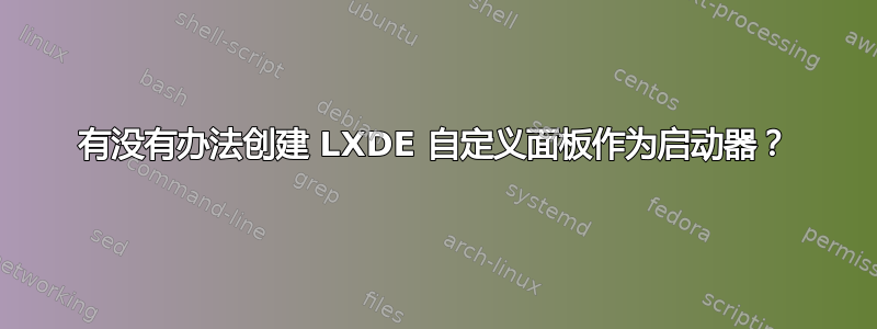 有没有办法创建 LXDE 自定义面板作为启动器？