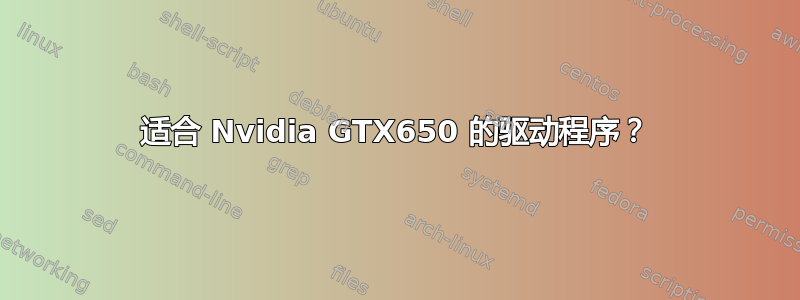 适合 Nvidia GTX650 的驱动程序？