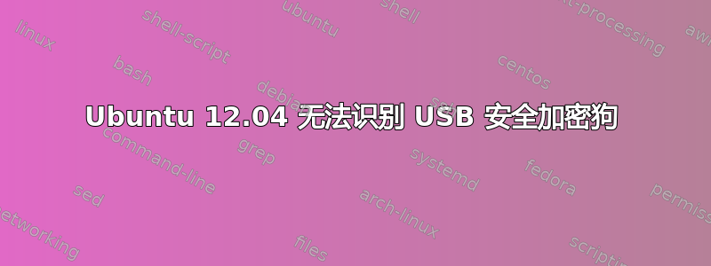 Ubuntu 12.04 无法识别 USB 安全加密狗