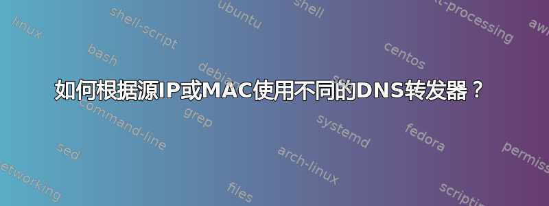 如何根据源IP或MAC使用不同的DNS转发器？