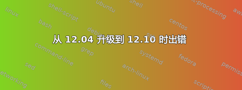 从 12.04 升级到 12.10 时出错