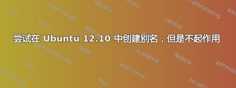 尝试在 Ubuntu 12.10 中创建别名，但是不起作用