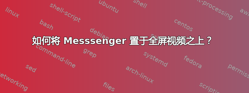 如何将 Messsenger 置于全屏视频之上？