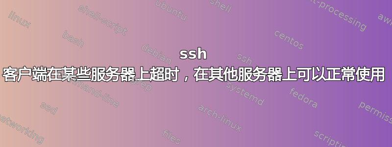 ssh 客户端在某些服务器上超时，在其他服务器上可以正常使用