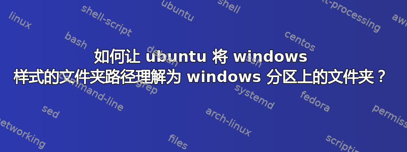 如何让 ubuntu 将 windows 样式的文件夹路径理解为 windows 分区上的文件夹？