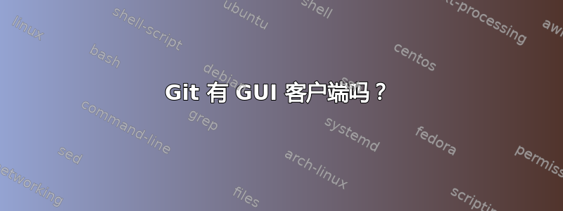 Git 有 GUI 客户端吗？