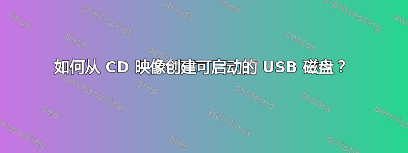 如何从 CD 映像创建可启动的 USB 磁盘？