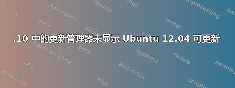 11.10 中的更新管理器未显示 Ubuntu 12.04 可更新