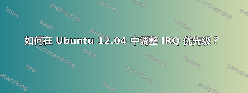 如何在 Ubuntu 12.04 中调整 IRQ 优先级？