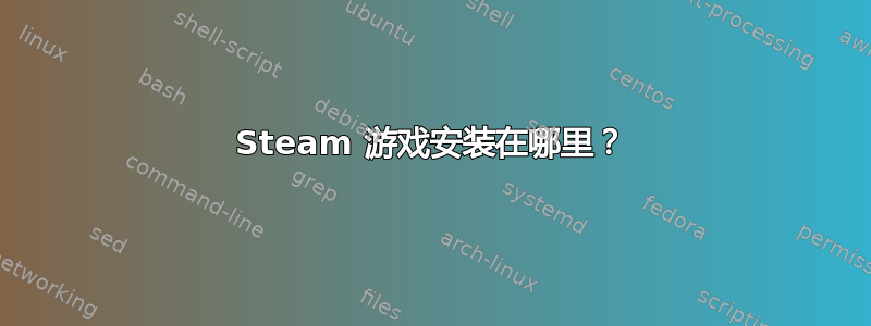 Steam 游戏安装在哪里？