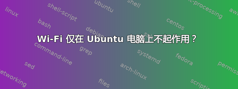 Wi-Fi 仅在 Ubuntu 电脑上不起作用？