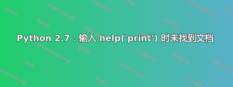 Python 2.7：输入 help('print') 时未找到文档