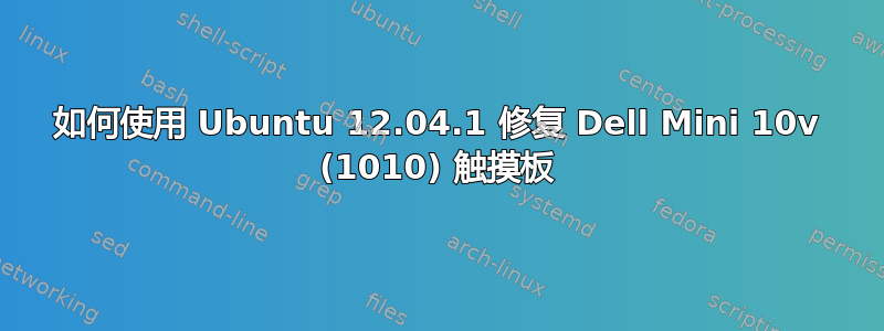 如何使用 Ubuntu 12.04.1 修复 Dell Mini 10v (1010) 触摸板