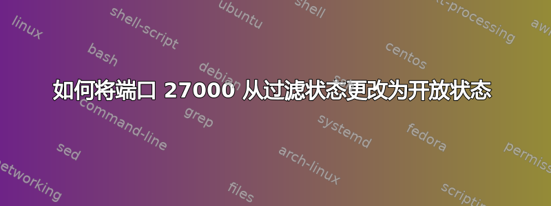 如何将端口 27000 从过滤状态更改为开放状态