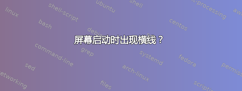 屏幕启动时出现横线？