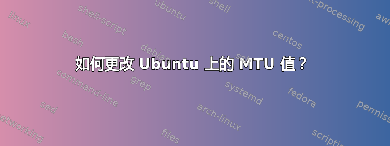 如何更改 Ubuntu 上的 MTU 值？