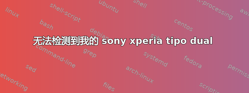 无法检测到我的 sony xperia tipo dual