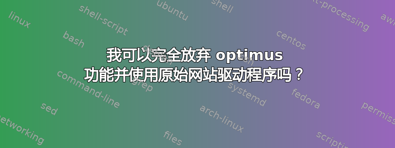 我可以完全放弃 optimus 功能并使用原始网站驱动程序吗？