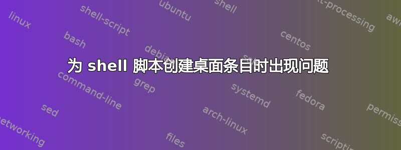 为 shell 脚本创建桌面条目时出现问题