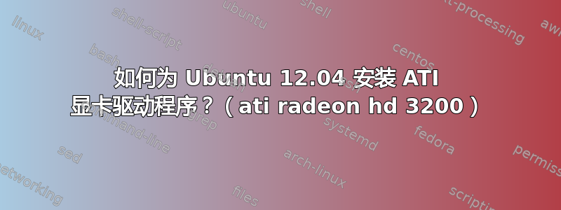 如何为 Ubuntu 12.04 安装 ATI 显卡驱动程序？（ati radeon hd 3200）