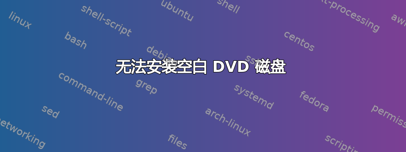 无法安装空白 DVD 磁盘