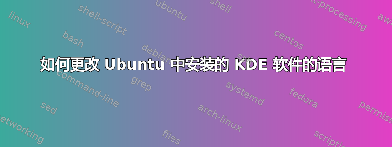 如何更改 Ubuntu 中安装的 KDE 软件的语言