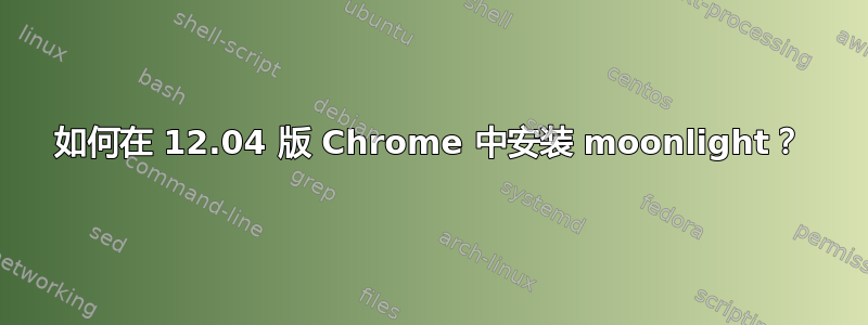 如何在 12.04 版 Chrome 中安装 moonlight？