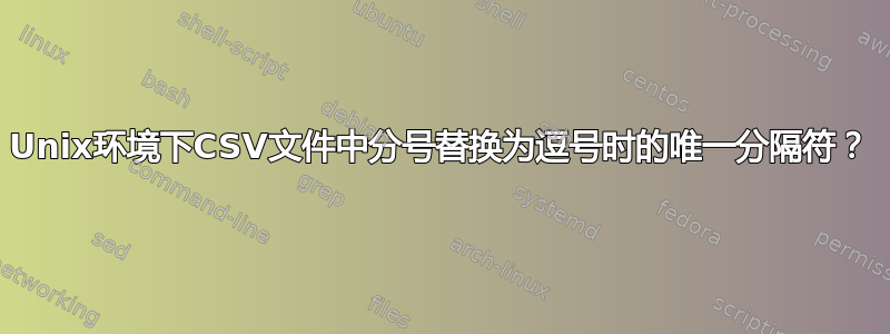 Unix环境下CSV文件中分号替换为逗号时的唯一分隔符？