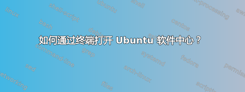 如何通过终端打开 Ubuntu 软件中心？