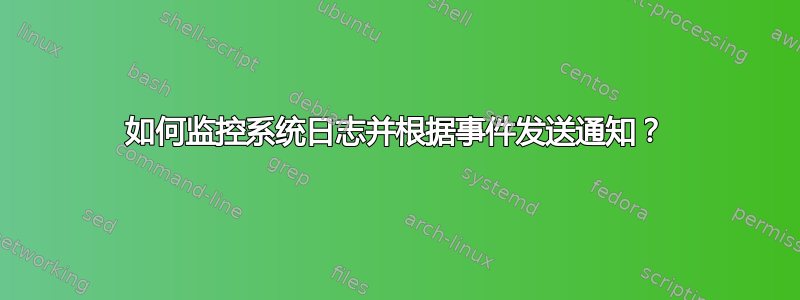 如何监控系统日志并根据事件发送通知？