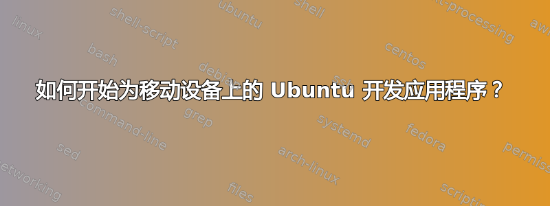 如何开始为移动设备上的 Ubuntu 开发应用程序？