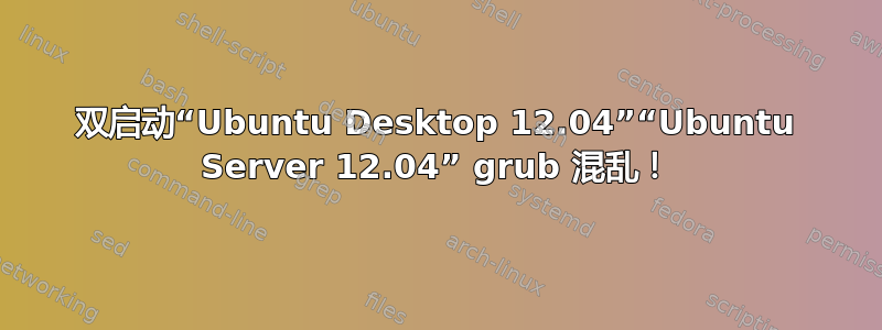 双启动“Ubuntu Desktop 12.04”“Ubuntu Server 12.04” grub 混乱！