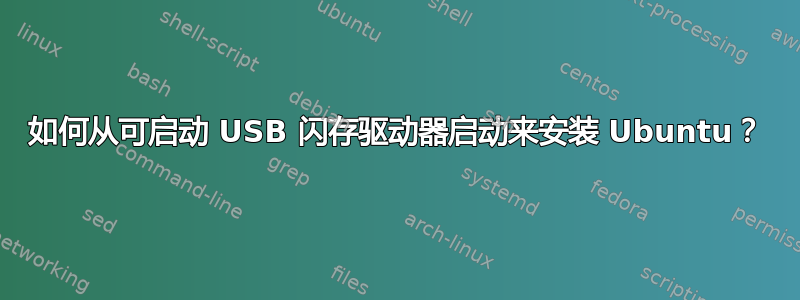 如何从可启动 USB 闪存驱动器启动来安装 Ubuntu？