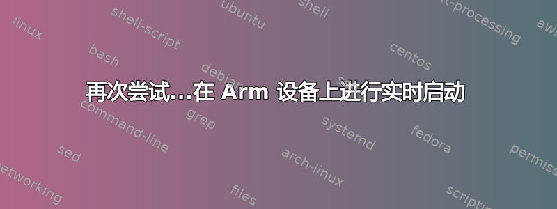 再次尝试...在 Arm 设备上进行实时启动